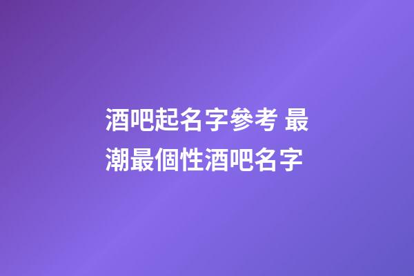 酒吧起名字參考 最潮最個性酒吧名字-第1張-公司起名-玄機派